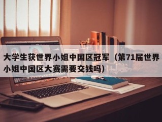 大学生获世界小姐中国区冠军（第71届世界小姐中国区大赛需要交钱吗）