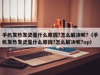 手机发热发烫是什么原因?怎么解决呢?（手机发热发烫是什么原因?怎么解决呢?op）