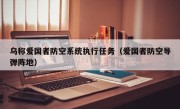 乌称爱国者防空系统执行任务（爱国者防空导弹阵地）