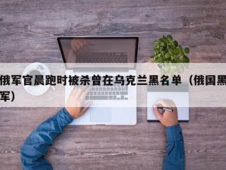 俄军官晨跑时被杀曾在乌克兰黑名单（俄国黑军）