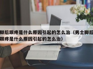 脚后跟疼是什么原因引起的怎么治（男士脚后跟疼是什么原因引起的怎么治）