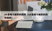 uk是哪个国家的简称（uk是哪个国家的简称国旗）