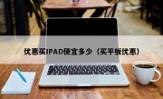 优惠买IPAD便宜多少（买平板优惠）