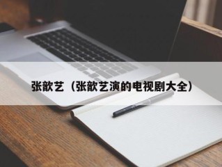 张歆艺（张歆艺演的电视剧大全）