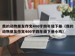 我的动物朋友作文400字四年级下册（我的动物朋友作文400字四年级下册小鸡）