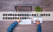 郑秀文拿影后唱我等到花儿也谢了（郑秀文拿影后唱我等到花儿也谢了o）