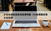 少女动漫在线高清免费观看（91免费版动漫少女动漫）
