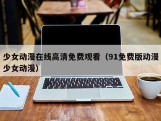 少女动漫在线高清免费观看（91免费版动漫少女动漫）