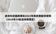 退休年龄最新规定2023年新政策解读视频（2014年10前退休新规定）