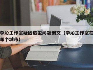 李沁工作室疑因造型问题删文（李沁工作室在哪个城市）