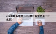 cnc是什么意思（cnc是什么意思是干什么的）