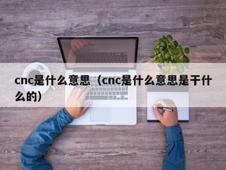 cnc是什么意思（cnc是什么意思是干什么的）