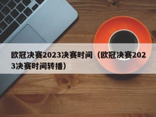 欧冠决赛2023决赛时间（欧冠决赛2023决赛时间转播）
