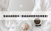 普通话成绩查询（普通话成绩查询在哪里查）