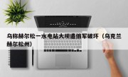 乌称赫尔松一水电站大坝遭俄军破坏（乌克兰赫尔松州）