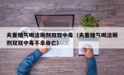 夫妻赌气喝洁厕剂双双中毒（夫妻赌气喝洁厕剂双双中毒不幸身亡）