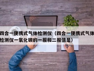 四合一便携式气体检测仪（四合一便携式气体检测仪一氧化碳的一报和二报值是）