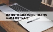 男孩估分700结果真考700分（男孩估分700结果真考700分怎）