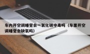 车内开空调睡觉会一氧化碳中毒吗（车里开空调睡觉会缺氧吗）