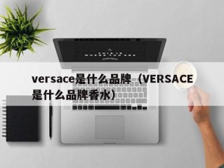 versace是什么品牌（VERSACE是什么品牌香水）