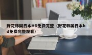 野花韩国日本HD免费完整（野花韩国日本hd免费完整观看）