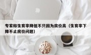 专家称生育率降低不只因为房价高（生育率下降不止房价问题）