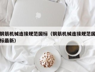 钢筋机械连接规范国标（钢筋机械连接规范国标最新）