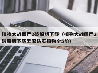 植物大战僵尸2破解版下载（植物大战僵尸2破解版下载无限钻石植物全5阶）