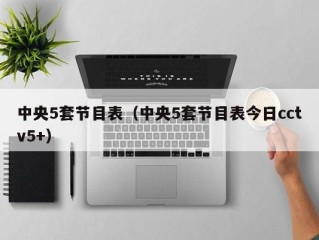 中央5套节目表（中央5套节目表今日cctv5+）