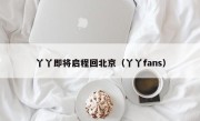 丫丫即将启程回北京（丫丫fans）