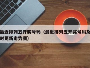 最近排列五开奖号码（最近排列五开奖号码及时更新走势图）