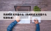 热闹的近义词是什么（热闹的近义词是什么 标准答案）