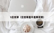 S忘忧草（忘忧草是不是黄花菜）