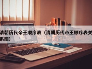 清朝历代帝王顺序表（清朝历代帝王顺序表关系图）