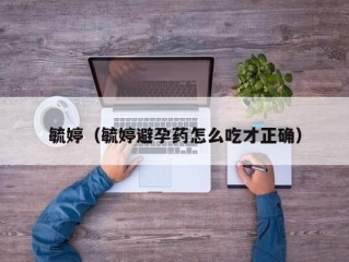 毓婷（毓婷避孕药怎么吃才正确）