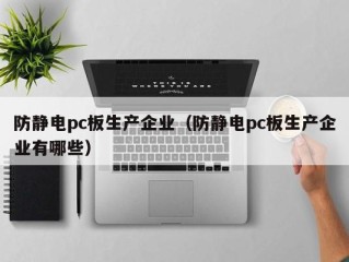 防静电pc板生产企业（防静电pc板生产企业有哪些）