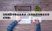 沈阳旅游攻略必去景点（沈阳旅游攻略必去景点地图）