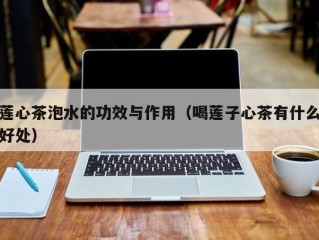 莲心茶泡水的功效与作用（喝莲子心茶有什么好处）