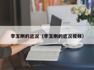 李玉刚的近况（李玉刚的近况视频）