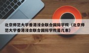 北京师范大学香港浸会联合国际学院（北京师范大学香港浸会联合国际学院是几本）