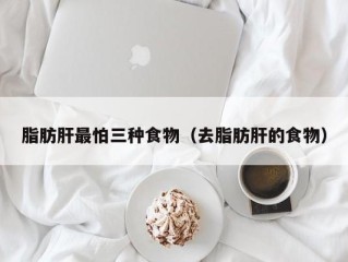 脂肪肝最怕三种食物（去脂肪肝的食物）