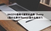 HAZZYS是哪个国家的品牌（hazzys是什么牌子?hazzys是什么档次?）