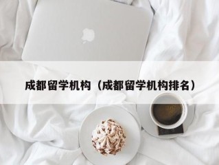 成都留学机构（成都留学机构排名）