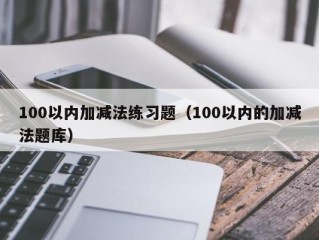 100以内加减法练习题（100以内的加减法题库）