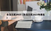 白玉兰奖2023（白玉兰奖2023年提名）