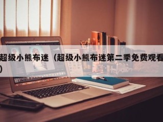 超级小熊布迷（超级小熊布迷第二季免费观看）