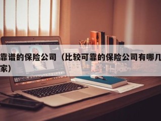 靠谱的保险公司（比较可靠的保险公司有哪几家）