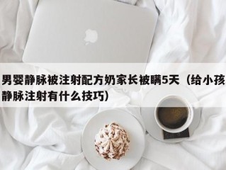 男婴静脉被注射配方奶家长被瞒5天（给小孩静脉注射有什么技巧）