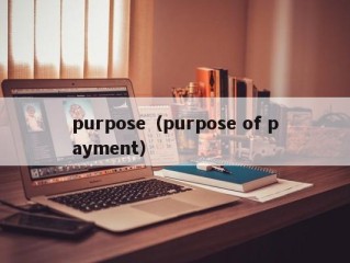 purpose（purpose of payment）