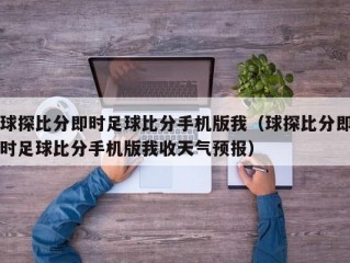 球探比分即时足球比分手机版我（球探比分即时足球比分手机版我收天气预报）